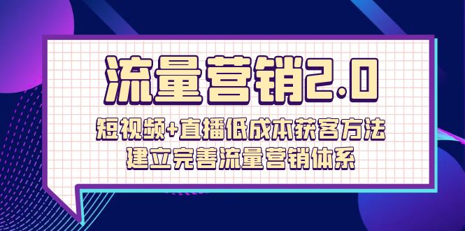 流量-营销2.0：短视频+直播低成本获客方法，建立完善流量营销体系（72节）-易购网创