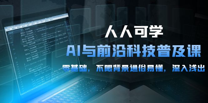 人人可学的AI 与前沿科技普及课，0基础，不限背景通俗易懂，深入浅出-54节-易购网创