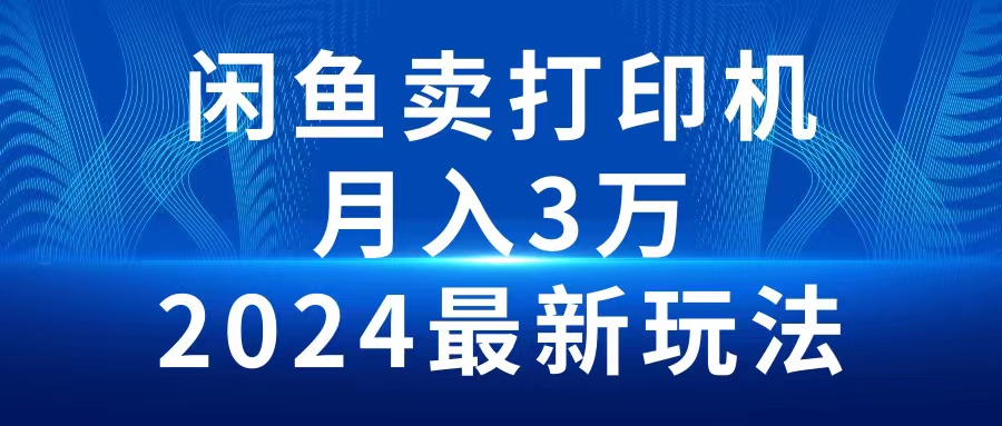 2024闲鱼卖打印机，月入3万2024最新玩法-易购网创