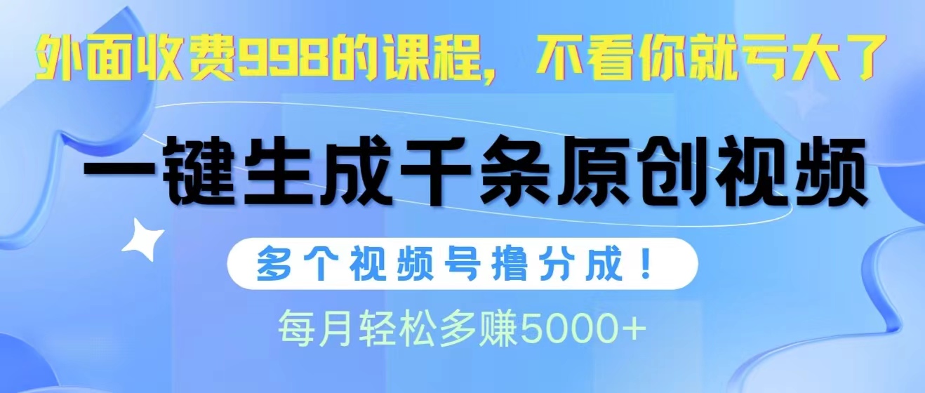 视频号软件辅助日产1000条原创视频，多个账号撸分成收益，每个月多赚5000+-易购网创