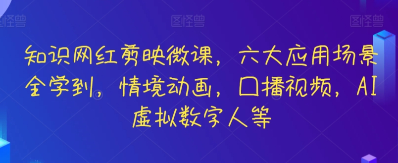 知识网红剪映微课，六大应用场景全学到，情境动画，囗播视频，AI虚拟数字人等-易购网创