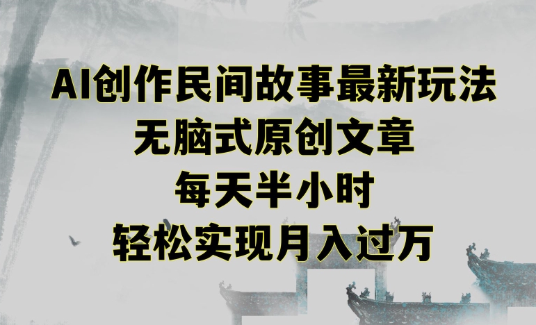 创作民间故事最新玩法，无脑式原创文章，每天半小时，轻松实现月入过万-易购网创