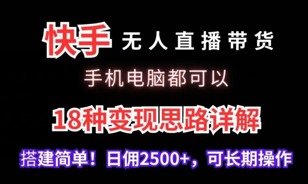 快手无人直播带货，手机电脑都可以，18种变现思路详解，搭建简单日佣2500+-易购网创