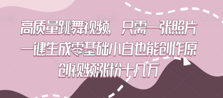 高质量跳舞视频，只需一张照片一键生成零基础小白也能创作原创视频涨粉十几万-易购网创