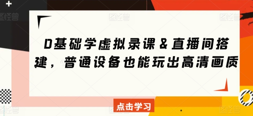 0基础学虚拟录课＆直播间搭建，普通设备也能玩出高清画质-易购网创