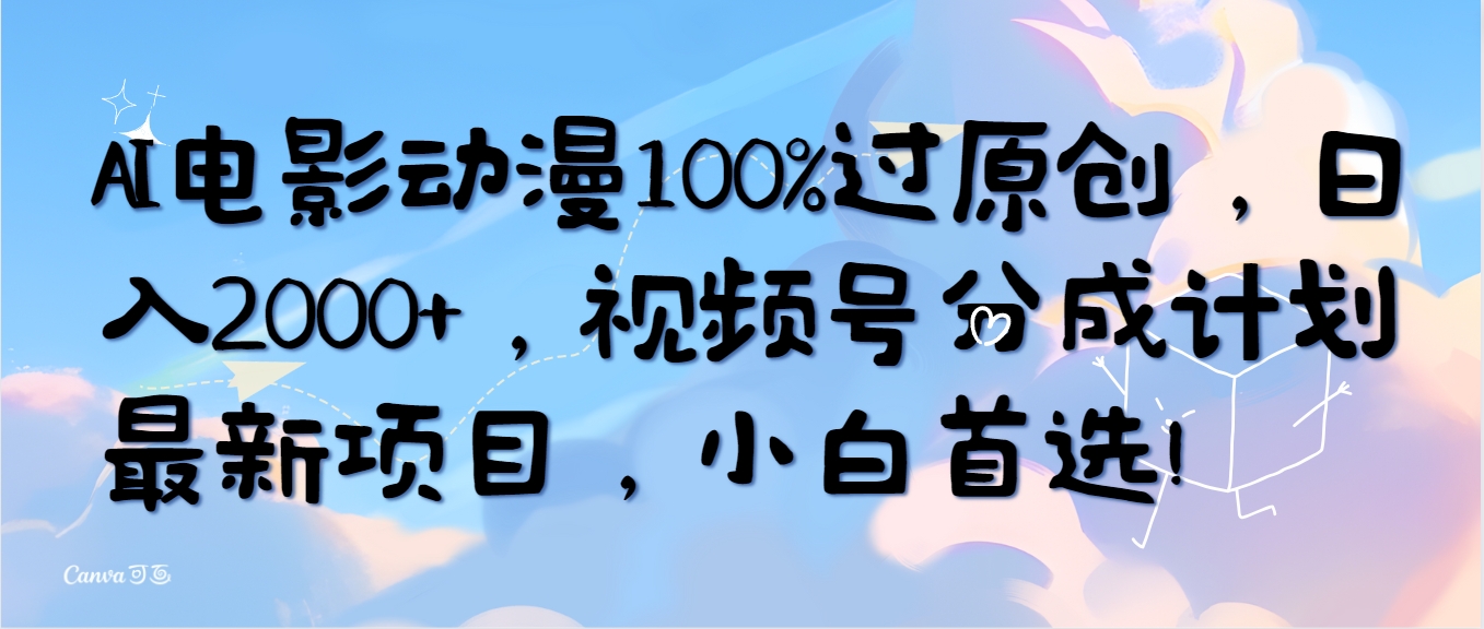 AI电影动漫100%过原创，日入2000+，视频号分成计划最新项目，小白首选！-易购网创
