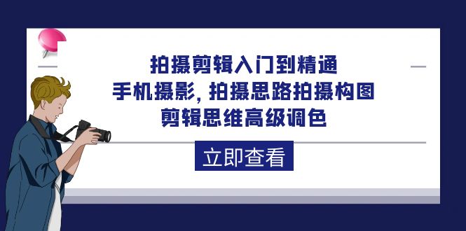 拍摄剪辑入门到精通，手机摄影 拍摄思路拍摄构图 剪辑思维高级调色-92节-易购网创