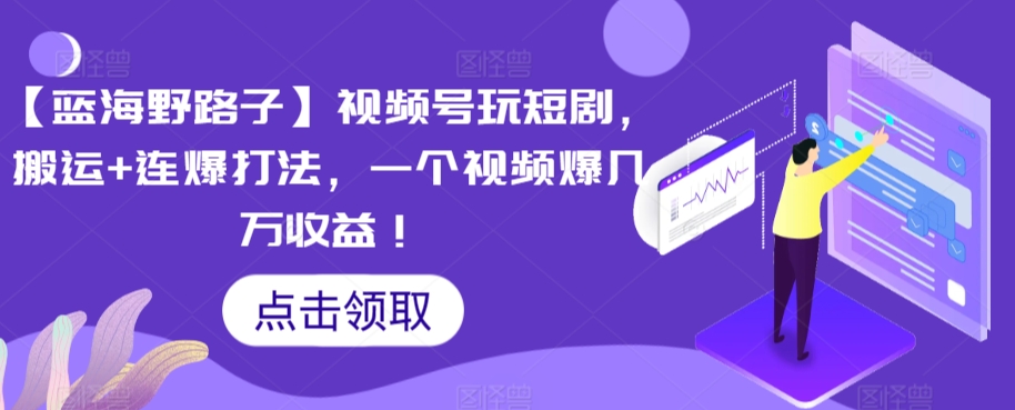 【蓝海野路子】视频号玩短剧，搬运+连爆打法，一个视频爆几万收益-易购网创