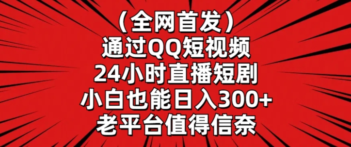 全网首发，通过QQ短视频24小时直播短剧，小白也能日入300+-易购网创