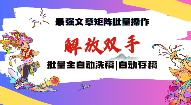 最强文章矩阵批量管理，自动洗稿，自动存稿，月入过万轻轻松松-易购网创