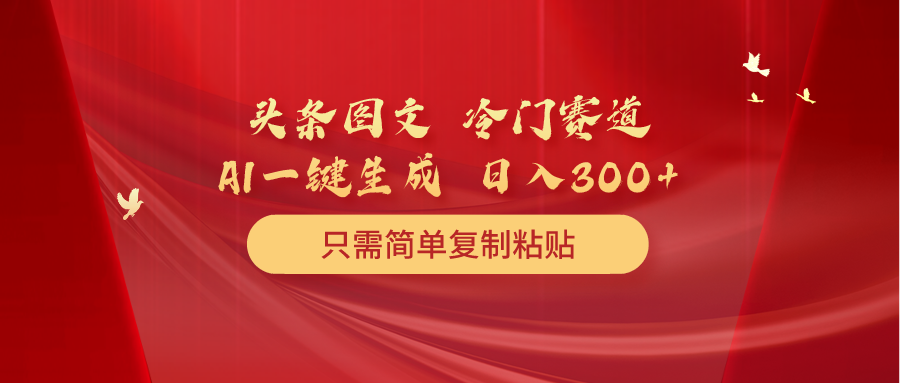 头条图文 冷门赛道 只需简单复制粘贴 几分钟一条作品 日入300+-易购网创