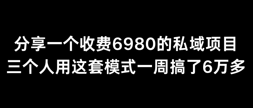 分享一个外面卖6980的私域项目三个人用这套模式一周搞了6万多-易购网创