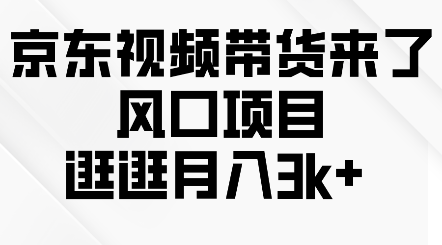 京东短视频带货来了，风口项目，逛逛月入3k+-易购网创