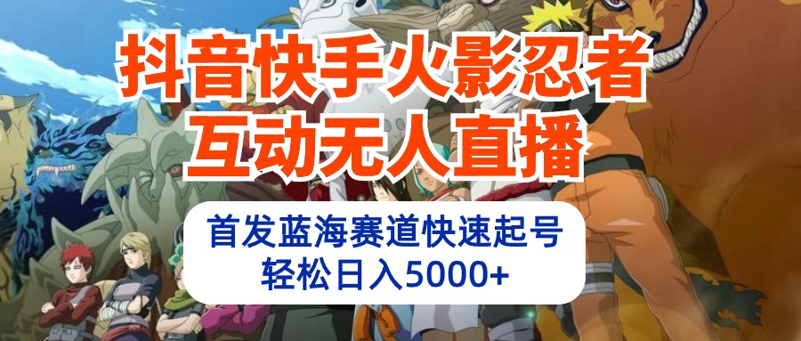 抖音快手火影忍者互动无人直播 蓝海赛道快速起号 日入5000+教程+软件+素材-易购网创