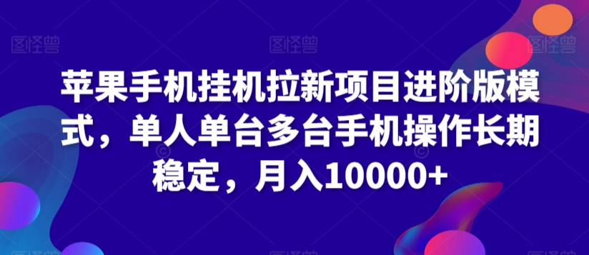 苹果手机挂机拉新项目进阶版模式，单人单台多台手机操作长期稳定，月入10000+-易购网创