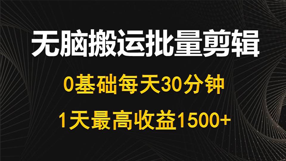每天30分钟，0基础无脑搬运批量剪辑，1天最高收益1500+-易购网创