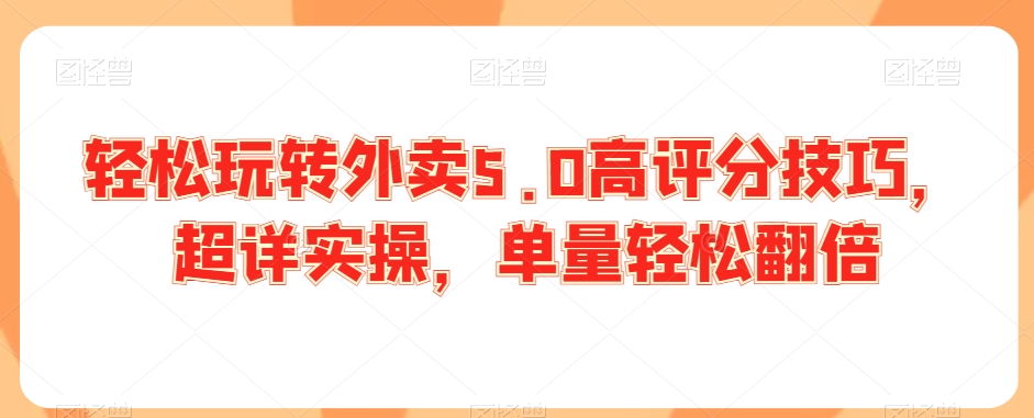 轻松玩转外卖5.0高评分技巧，超详实操，单量轻松翻倍-易购网创