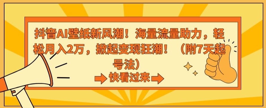 抖音AI壁纸新风潮！海量流量助力，轻松月入2万，掀起变现狂潮-易购网创