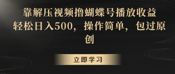 靠解压视频撸蝴蝶号播放收益，轻松日入500，操作简单，包过原创-易购网创