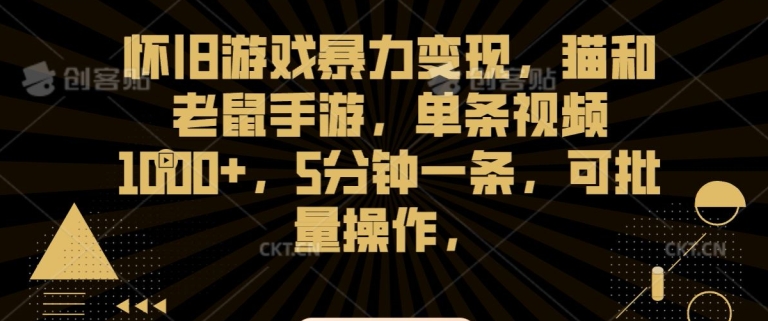 怀旧游戏暴力变现，猫和老鼠手游，单条视频1000+，5分钟一条，可批量操作-易购网创