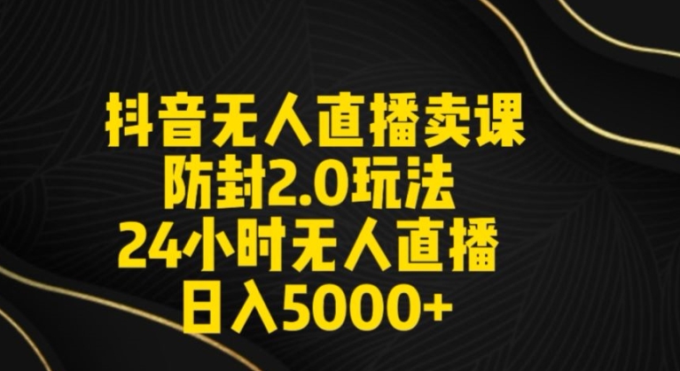 抖音无人直播卖课防封2.0玩法24小时无人直播日入5000+【附直播素材+音频】-易购网创