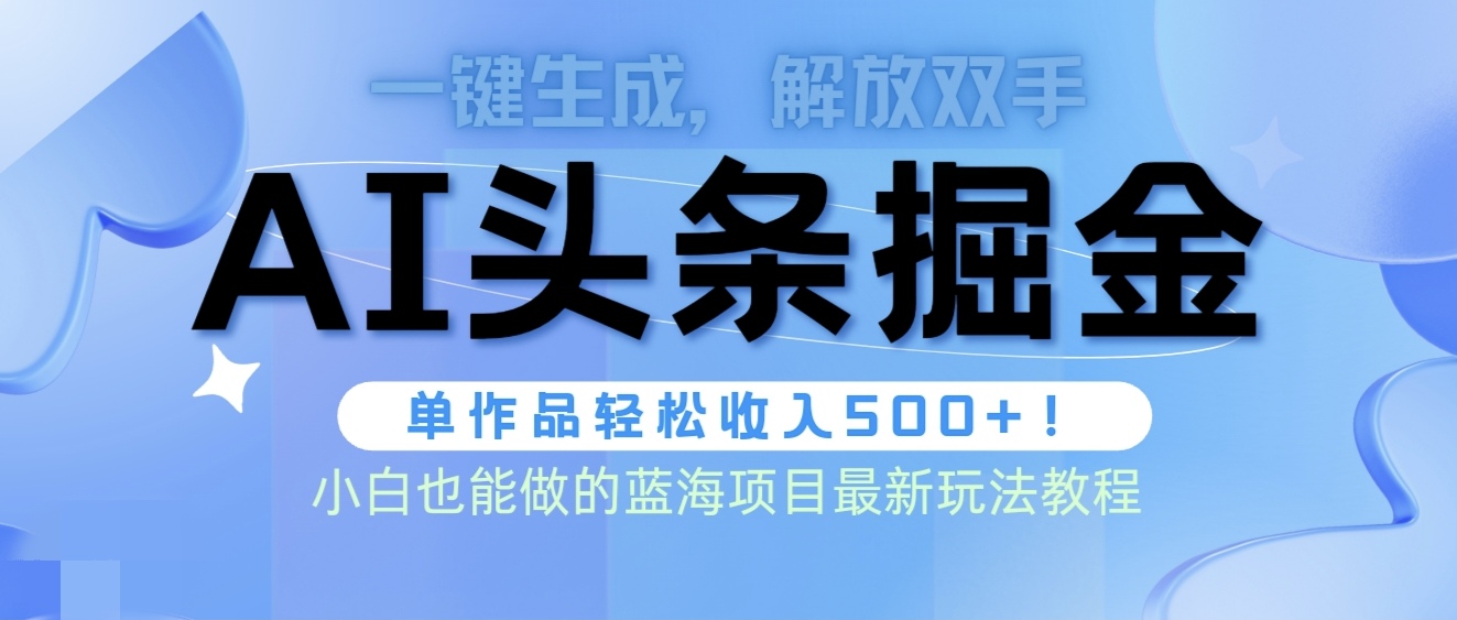 头条AI掘金术最新玩法，全AI制作无需人工修稿，一键生成单篇文章收益500+-易购网创
