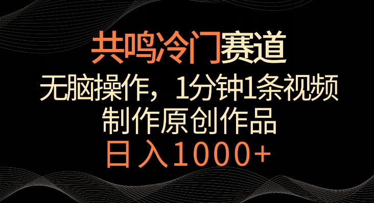 共鸣冷门赛道，无脑操作，一分钟一条视频，日入1000+-易购网创