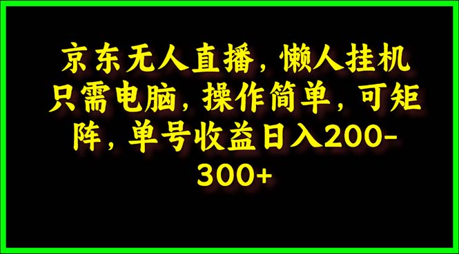 京东无人直播，电脑挂机，操作简单，懒人专属，可矩阵操作 单号日入200-300-易购网创