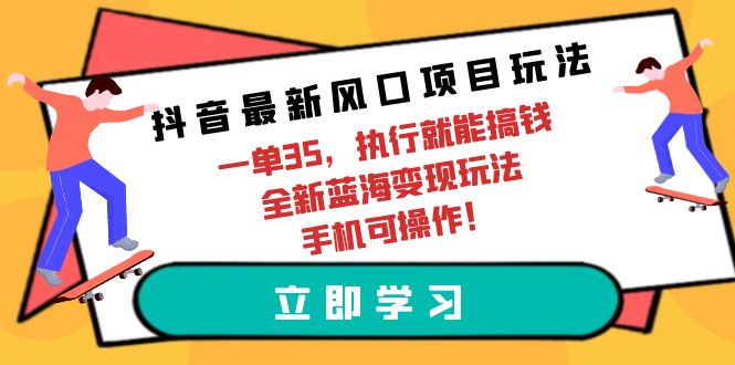 抖音最新风口项目玩法，一单35，执行就能搞钱 全新蓝海变现玩法 手机可操作-易购网创