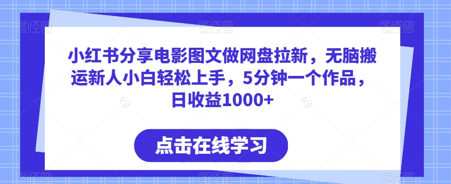 小红书分享电影图文做网盘拉新，无脑搬运新人小白轻松上手，5分钟一个作品，日收益1000+-易购网创
