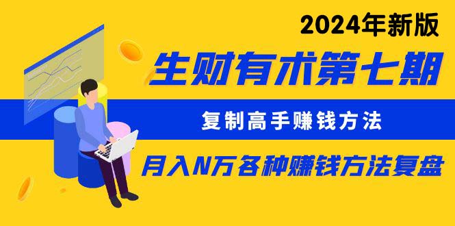 生财有术第七期：复制高手赚钱方法 月入N万各种方法复盘（更新到24年0410）-易购网创