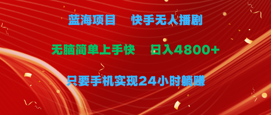 蓝海项目，快手无人播剧，一天收益4800+，手机也能实现24小时躺赚，无脑…-易购网创