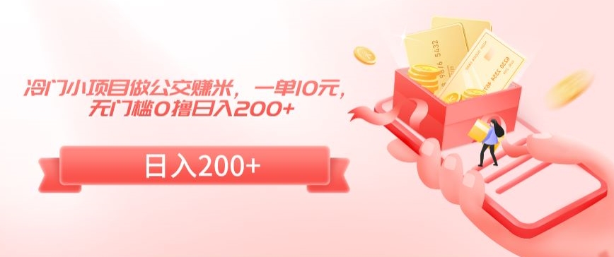 冷门小项目做公交赚米，一单10元，无门槛0撸日入200+-易购网创