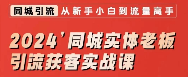 2024同城实体老板引流获客实战课，同城短视频·同城直播·实体店投放·问题答疑-易购网创