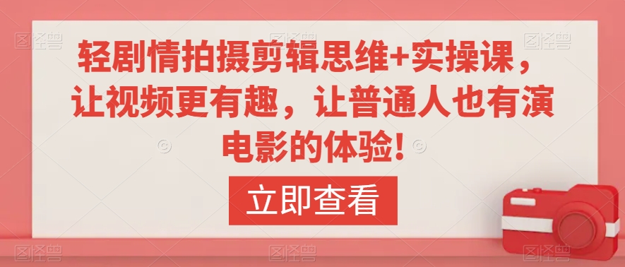 轻剧情拍摄剪辑思维+实操课，让视频更有趣，让普通人也有演电影的体验!-易购网创