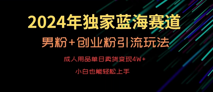 2024年独家蓝海赛道，成人用品单日卖货变现4W+，男粉+创业粉引流玩法，不愁搞不到流量-易购网创