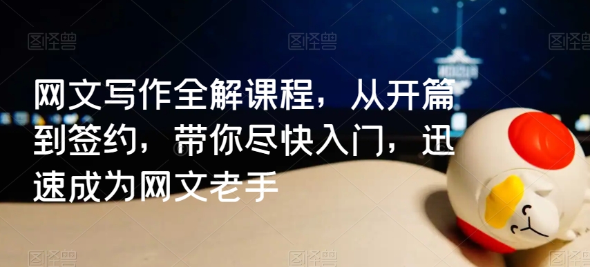 网文写作全解课程，从开篇到签约，带你尽快入门，迅速成为网文老手-易购网创