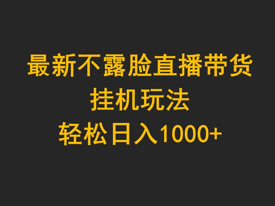 最新不露脸直播带货，挂机玩法，轻松日入1000+-易购网创