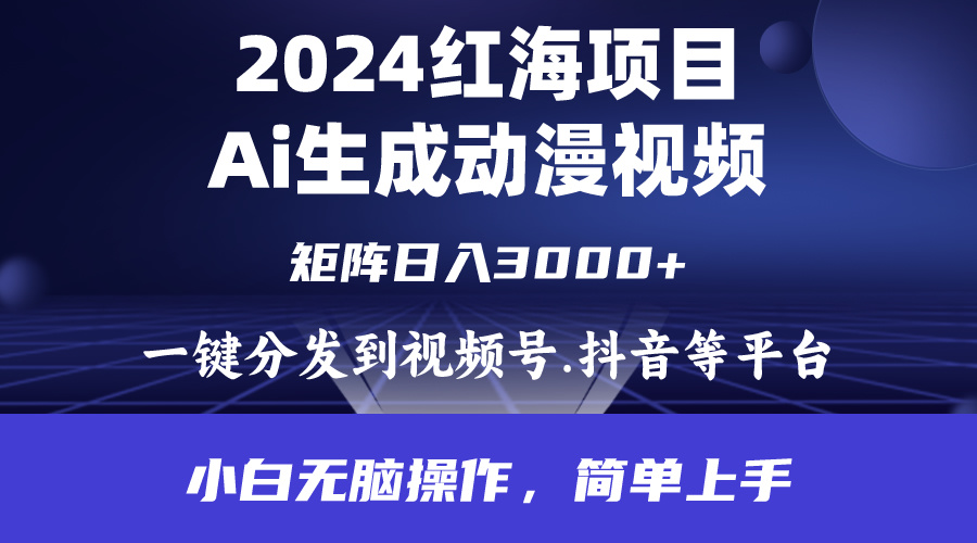 2024年红海项目.通过ai制作动漫视频.每天几分钟。日入3000+.小白无脑操…-易购网创