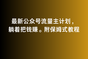 2月最新公众号流量主计划，躺着把钱赚，附保姆式教程-易购网创