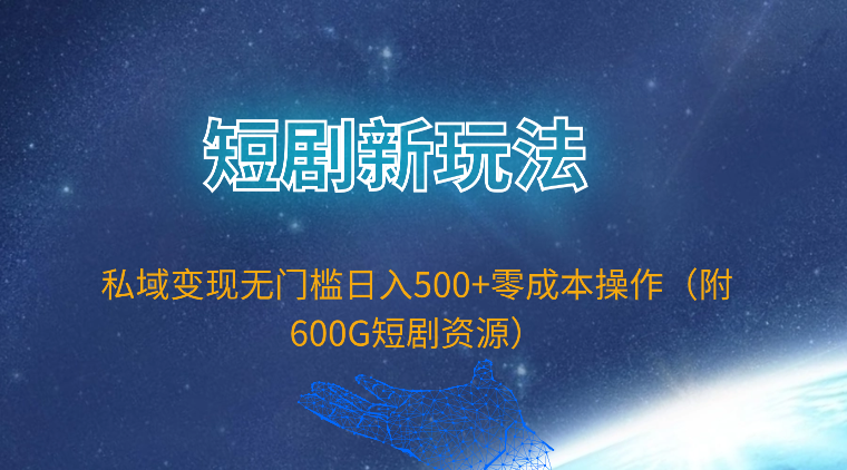 短剧新玩法，私域变现无门槛日入500+零成本操作（附600G短剧资源）-易购网创