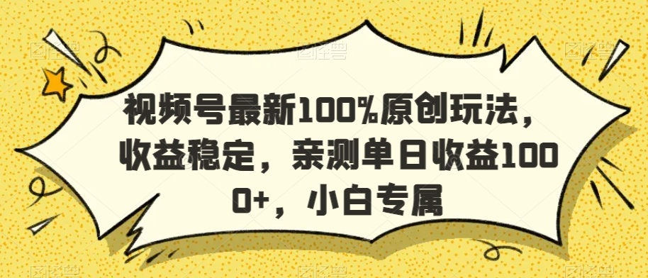 视频号最新100%原创玩法，收益稳定，亲测单日收益1000+，小白专属-易购网创