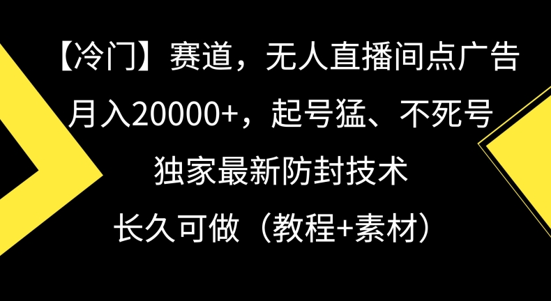 冷门赛道，无人直播间点广告，月入20000+，起号猛、不死号，独家最新防封技术-易购网创