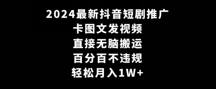 2024最新抖音短剧推广，卡图文发视频，直接无脑搬，百分百不违规，轻松月入1W+-易购网创