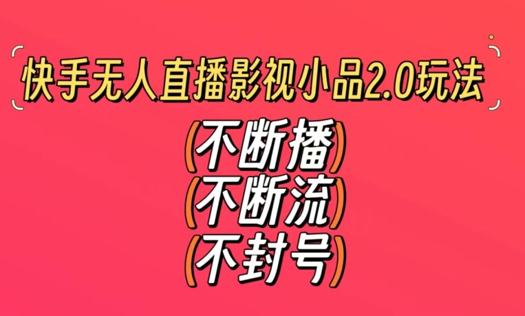 快手无人直播影视小品2.0玩法，不断流，不封号，不需要会剪辑，每天能稳定500-1000+-易购网创