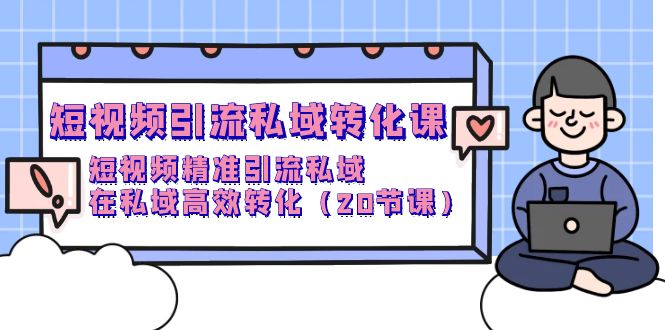 短视频引流 私域转化课，短视频精准引流私域，在私域高效转化（20节课）-易购网创