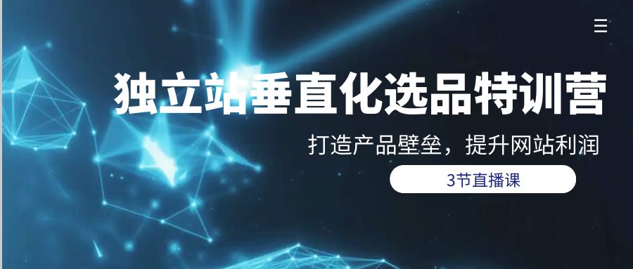 独立站-垂直化选品训练营，打造产品壁垒，提升网站利润（3节直播课）-易购网创