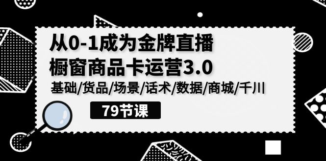 0-1成为金牌直播-橱窗商品卡运营3.0，基础/货品/场景/话术/数据/商城/千川-易购网创