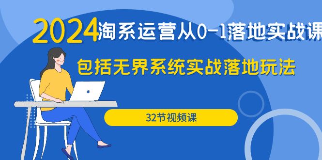 2024·淘系运营从0-1落地实战课：包括无界系统实战落地玩法（32节）-易购网创