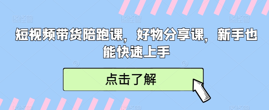 短视频带货陪跑课，好物分享课，新手也能快速上手-易购网创